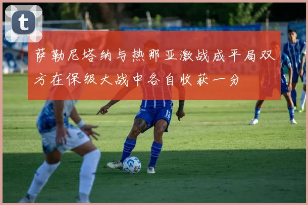 萨勒尼塔纳与热那亚激战成平局双方在保级大战中各自收获一分